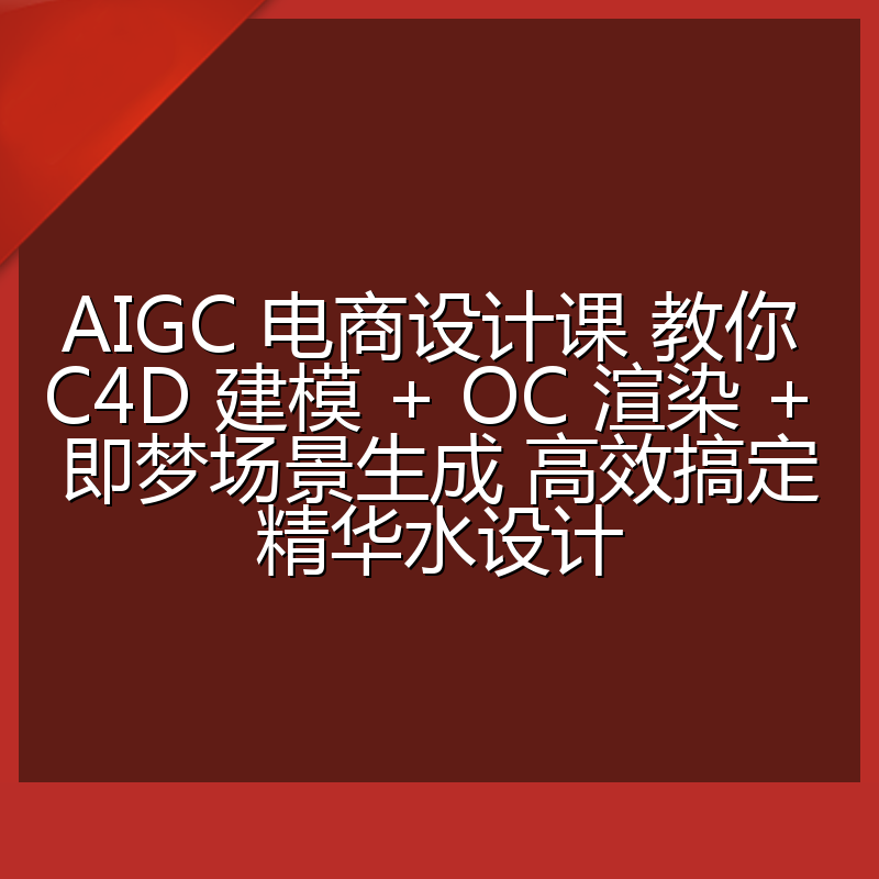 AIGC 电商设计课 教你 C4D 建模 + OC 渲染 + 即梦场景生成 高效搞定精华水设计