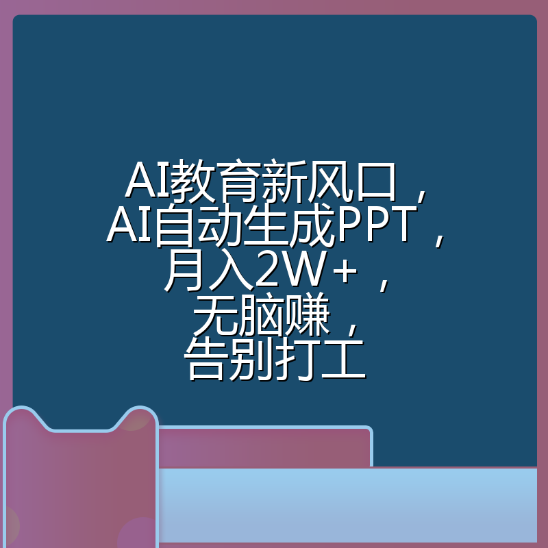AI教育新风口，AI自动生成PPT，月入2W+，无脑赚，告别打工