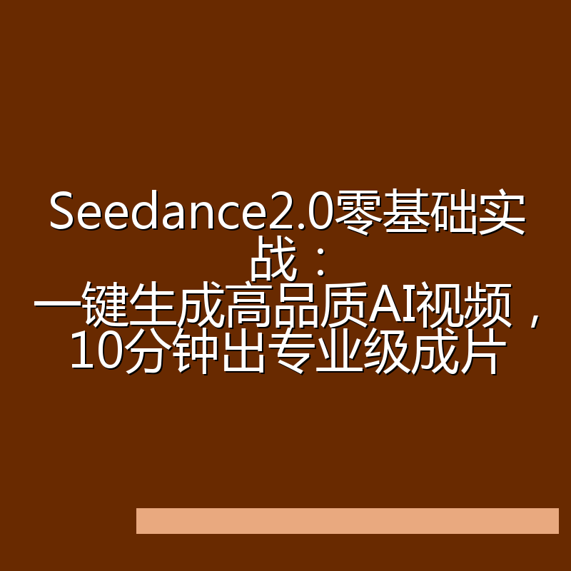 Seedance2.0零基础实战：一键生成高品质AI视频，10分钟出专业级成片