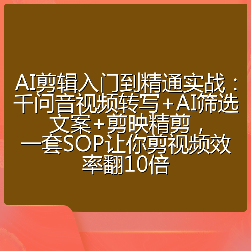 AI剪辑入门到精通实战：千问音视频转写+AI筛选文案+剪映精剪，一套SOP让你剪视频效率翻10倍