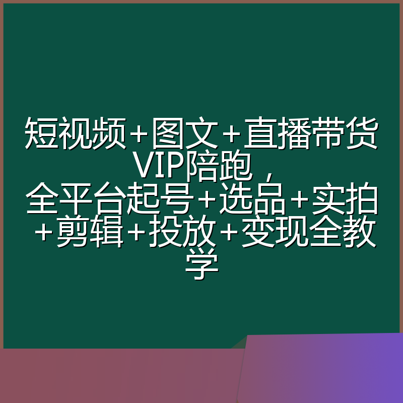 短视频+图文+直播带货VIP陪跑，全平台起号+选品+实拍+剪辑+投放+变现全教学