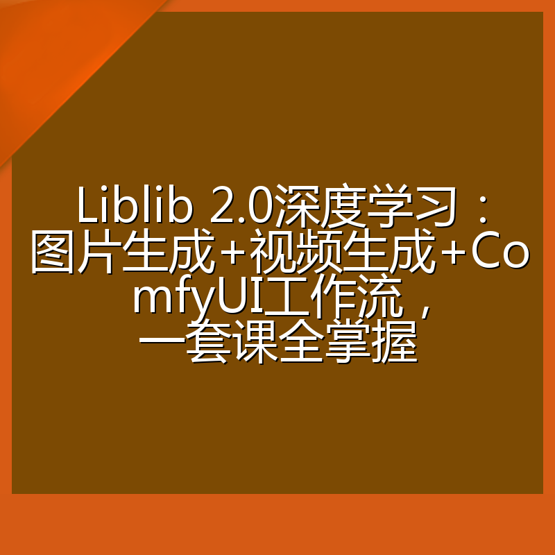 Liblib 2.0深度学习：图片生成+视频生成+ComfyUI工作流，一套课全掌握