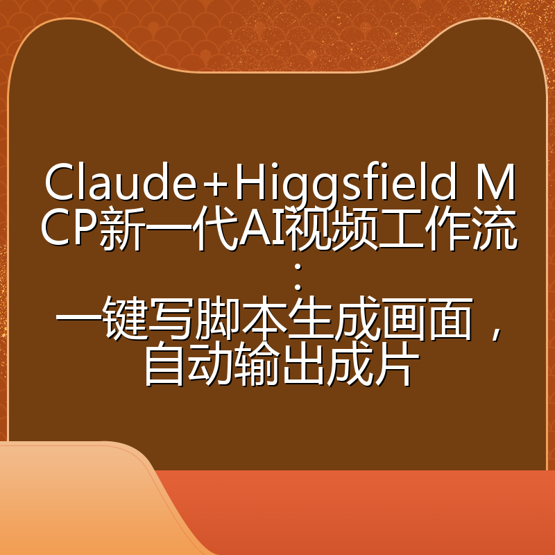 Claude+Higgsfield MCP新一代AI视频工作流：一键写脚本生成画面，自动输出成片