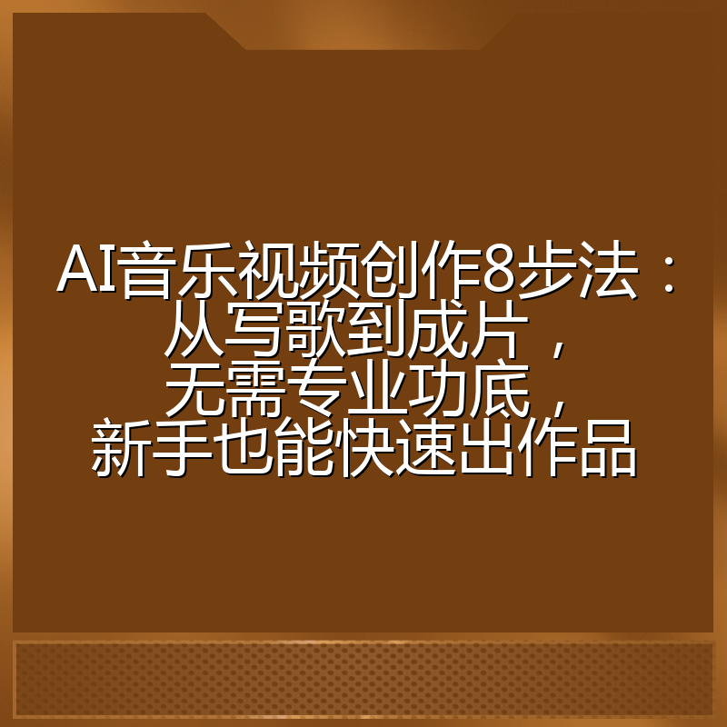 AI音乐视频创作8步法：从写歌到成片，无需专业功底，新手也能快速出作品