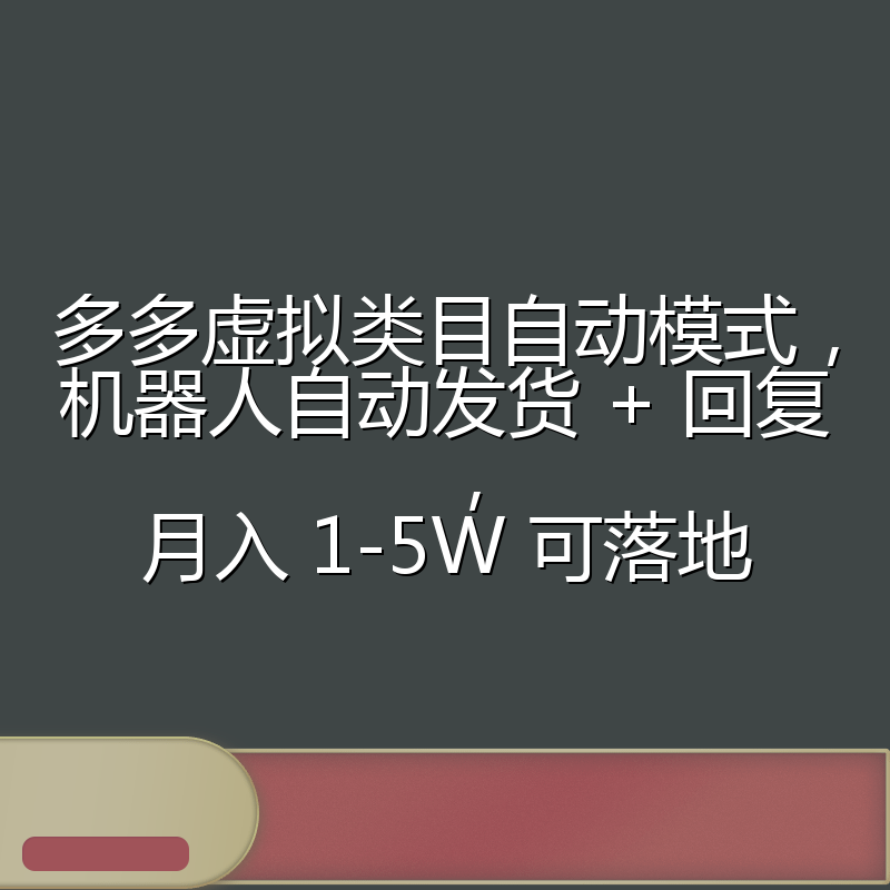 多多虚拟类目自动模式，机器人自动发货 + 回复，月入 1-5W 可落地