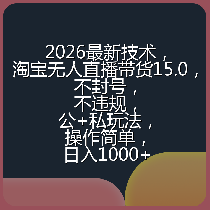 2026最新技术，淘宝无人直播带货15.0，不封号，不违规，公+私玩法，操作简单，日入1000+