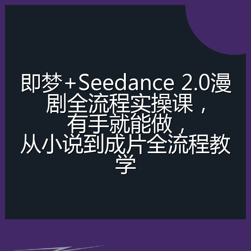 即梦+Seedance 2.0漫剧全流程实操课，有手就能做，从小说到成片全流程教学