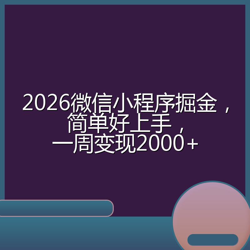 2026微信小程序掘金，简单好上手，一周变现2000+