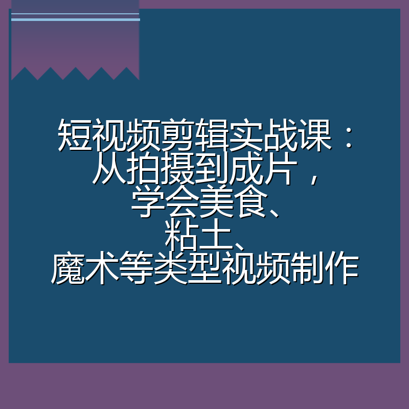 短视频剪辑实战课：从拍摄到成片，学会美食、粘土、魔术等类型视频制作