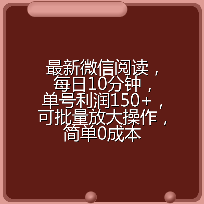 最新微信阅读，每日10分钟，单号利润150+，可批量放大操作，简单0成本