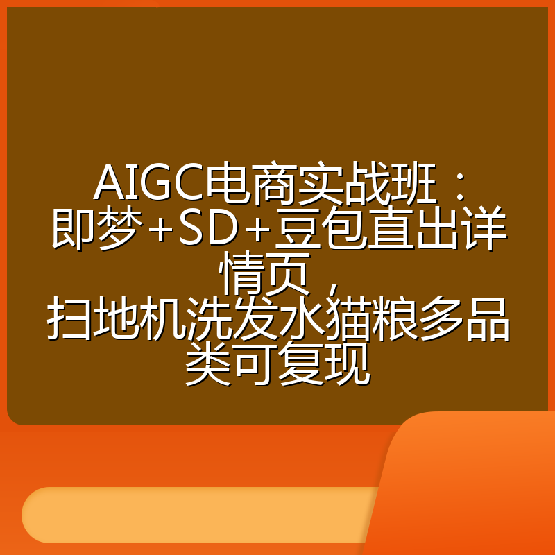 AIGC电商实战班：即梦+SD+豆包直出详情页，扫地机洗发水猫粮多品类可复现