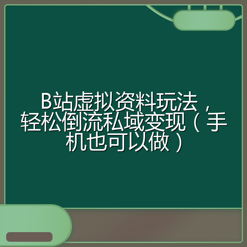B站虚拟资料玩法，轻松倒流私域变现（手机也可以做）