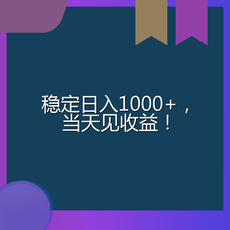 稳定日入1000+，当天见收益！