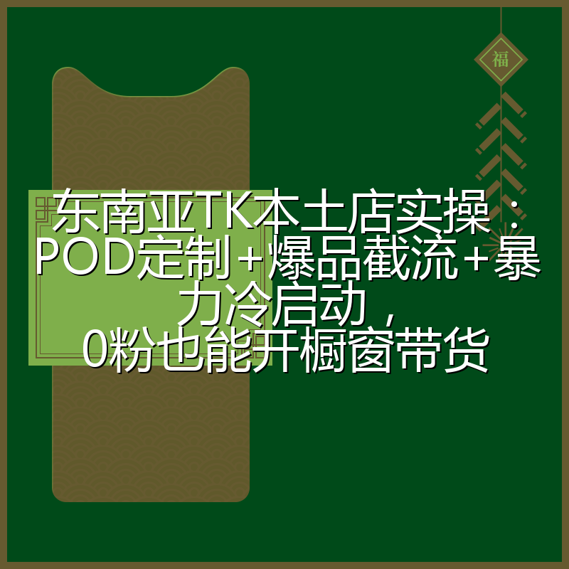东南亚TK本土店实操:POD定制+爆品截流+暴力冷启动,0粉也能开橱窗带货