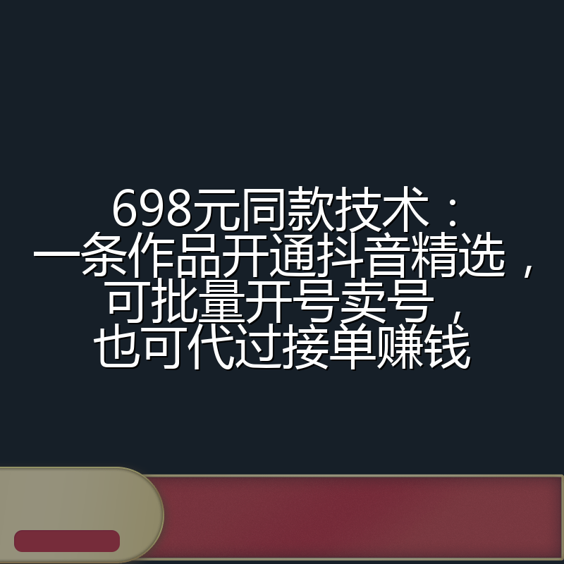 698元同款技术：一条作品开通抖音精选，可批量开号卖号，也可代过接单赚钱