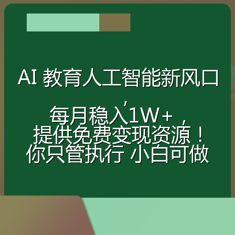 AI 教育人工智能新风口，每月稳入1W+，提供免费变现资源！你只管执行 小白可做