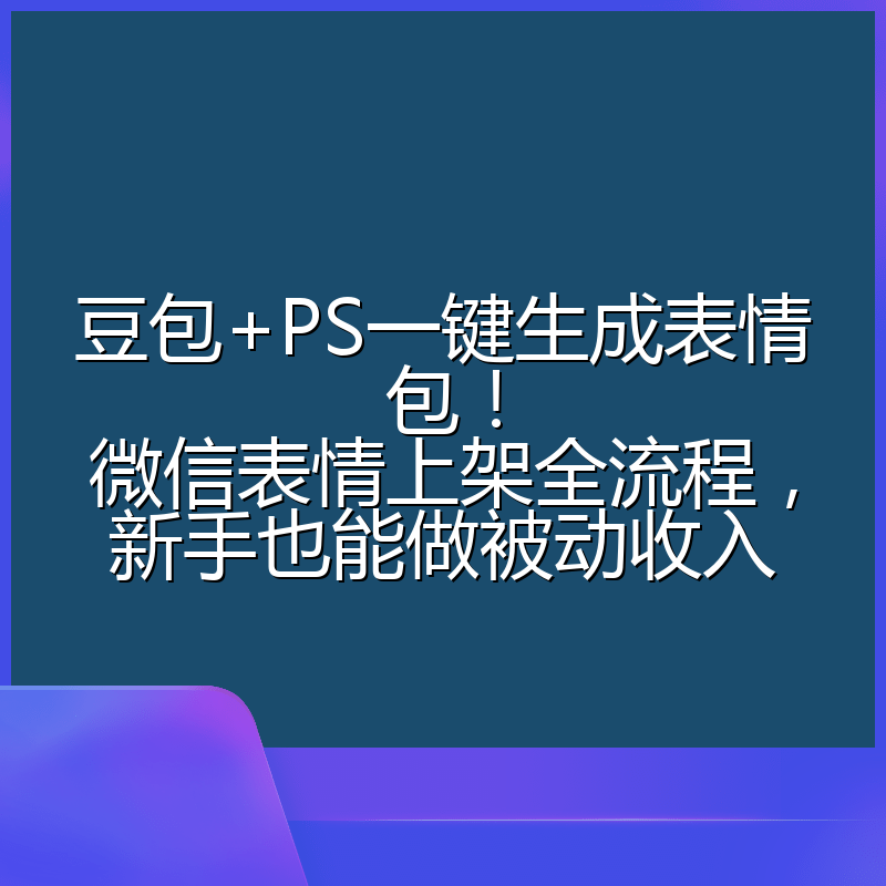 豆包+PS一键生成表情包！微信表情上架全流程，新手也能做被动收入