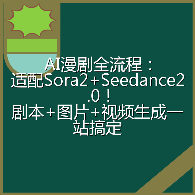 AI漫剧全流程：适配Sora2+Seedance2.0！剧本+图片+视频生成一站搞定