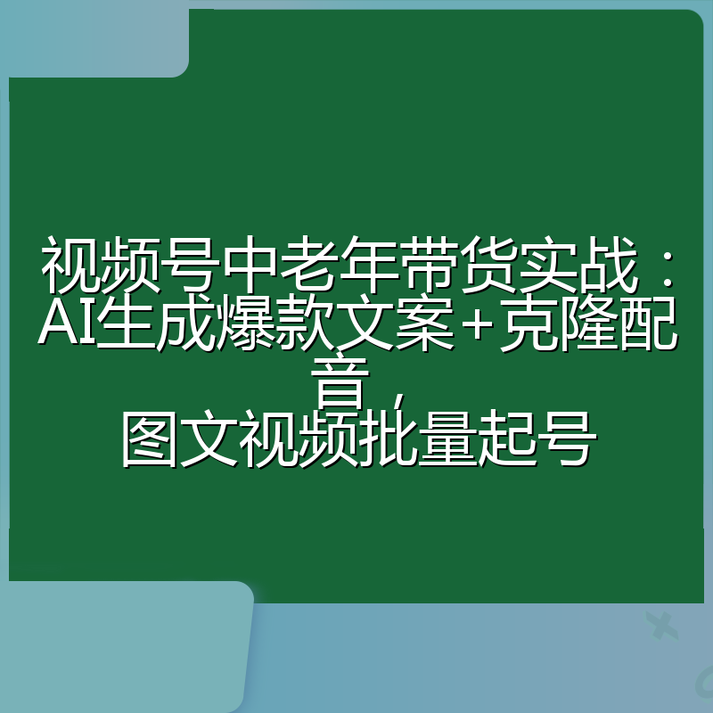 视频号中老年带货实战：AI生成爆款文案+克隆配音，图文视频批量起号