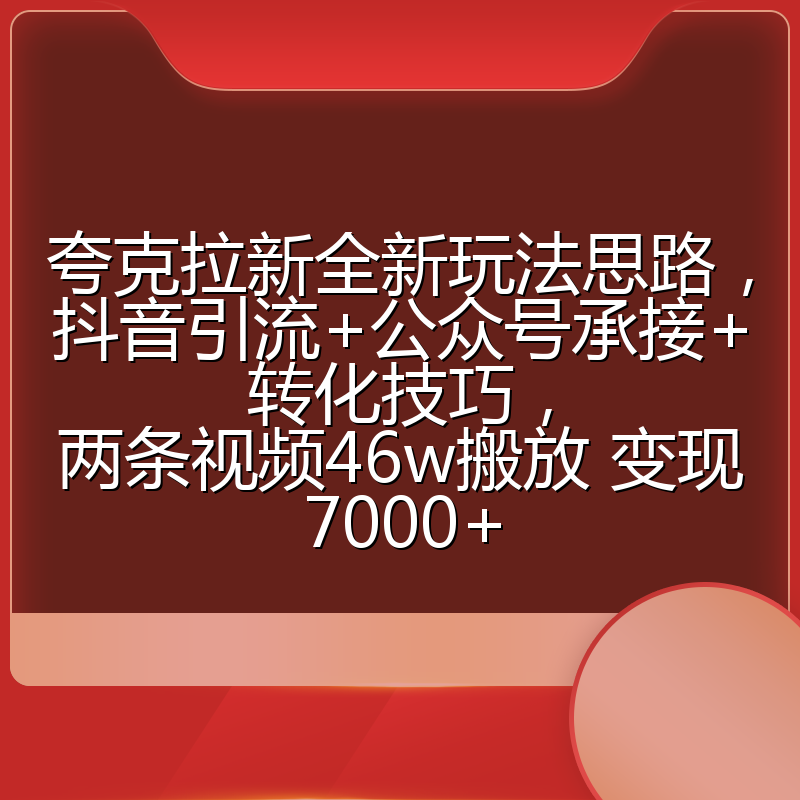 夸克拉新全新玩法思路，抖音引流+公众号承接+转化技巧，两条视频46w搬放 变现7000+
