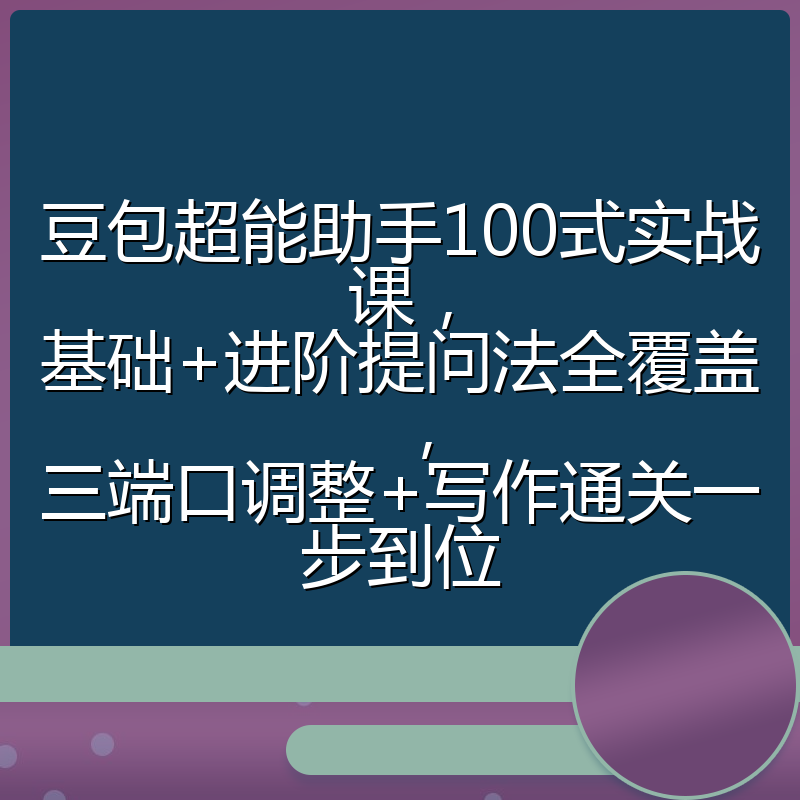 豆包超能助手100式实战课，基础+进阶提问法全覆盖，三端口调整+写作通关一步到位