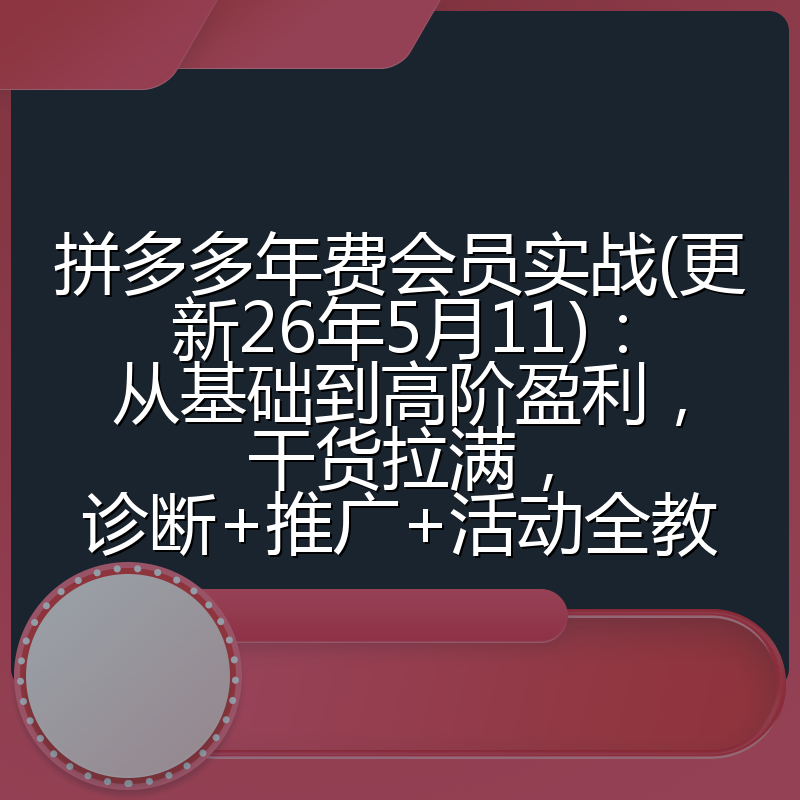拼多多年费会员实战(更新26年5月11)：从基础到高阶盈利，干货拉满，诊断+推广+活动全教
