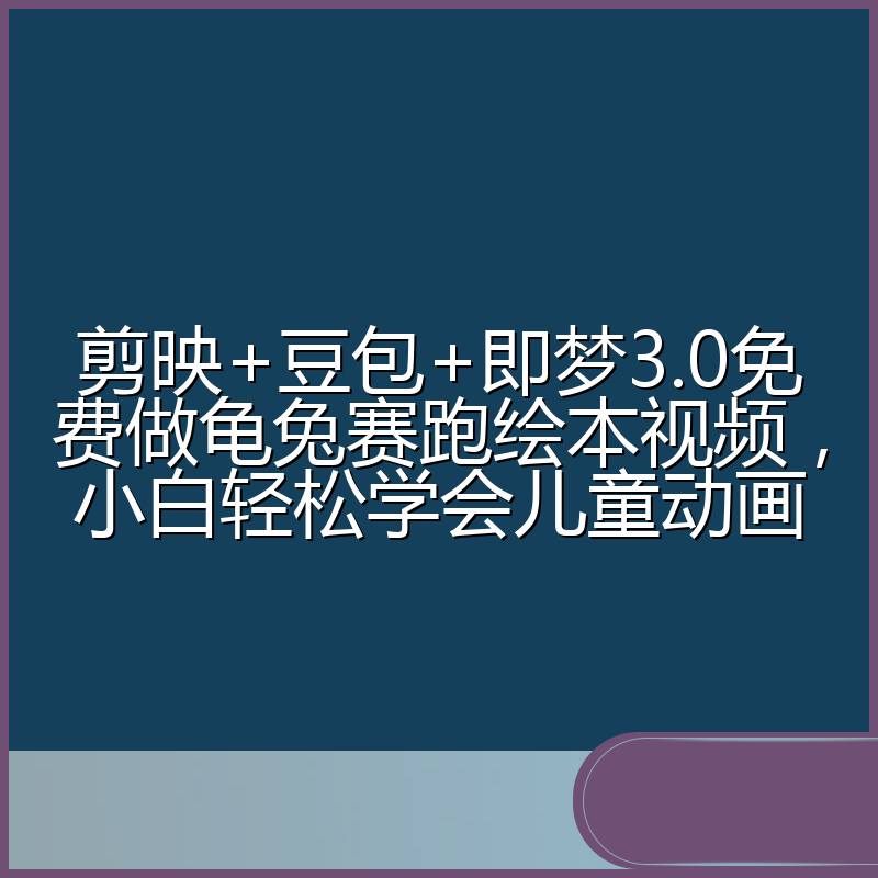 剪映+豆包+即梦3.0免费做龟兔赛跑绘本视频，小白轻松学会儿童动画