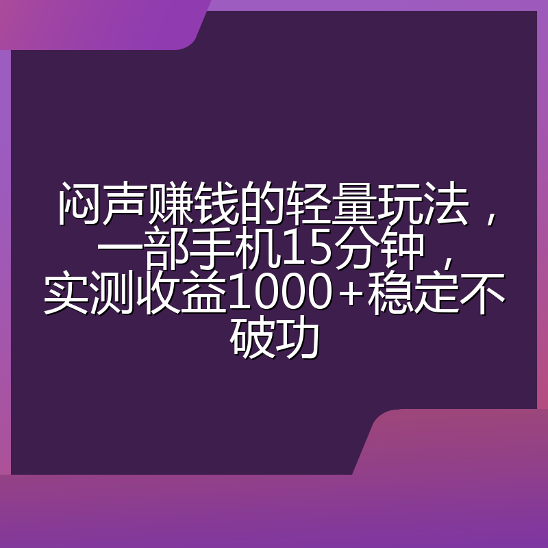 闷声赚钱的轻量玩法，一部手机15分钟，实测收益1000+稳定不破功