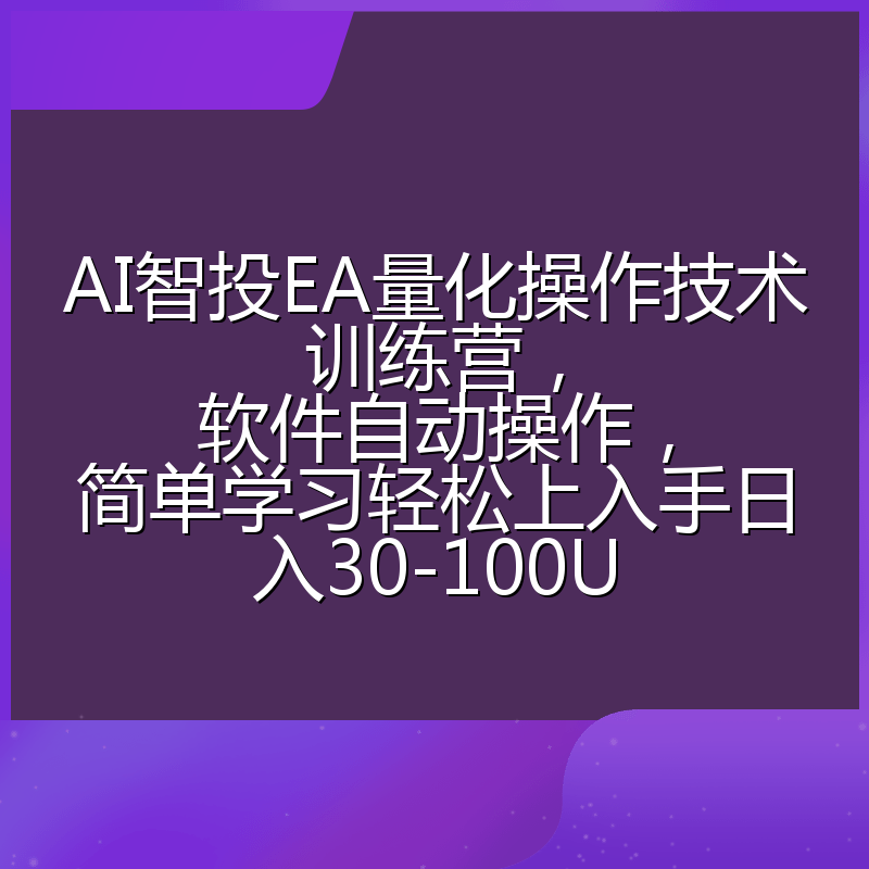 AI智投EA量化操作技术训练营，软件自动操作，简单学习轻松上入手日入30-100U