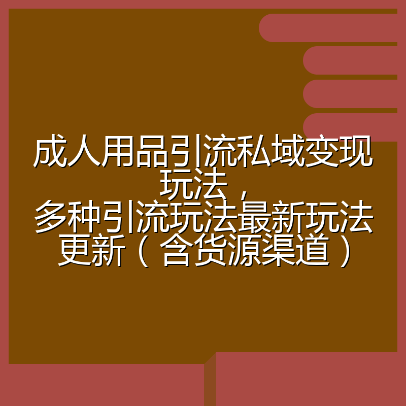 成人用品引流私域变现玩法，多种引流玩法最新玩法更新（含货源渠道）