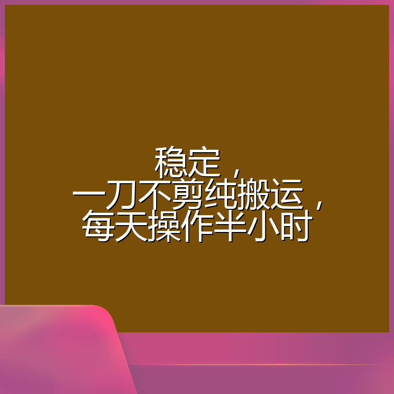 稳定,一刀不剪纯搬运,每天操作半小时