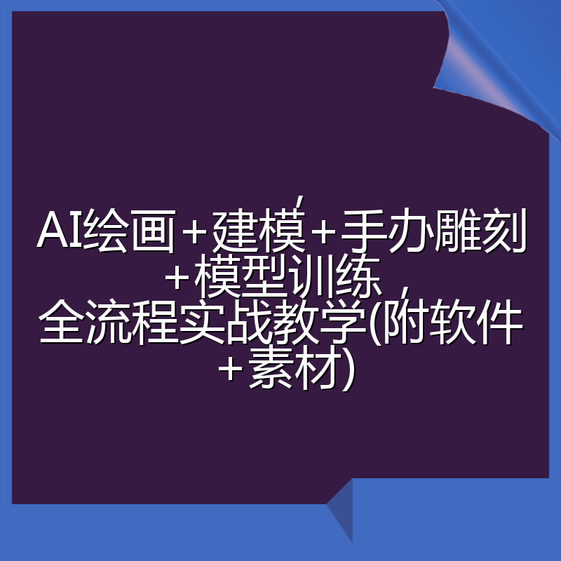 ，AI绘画+建模+手办雕刻+模型训练，全流程实战教学(附软件+素材)