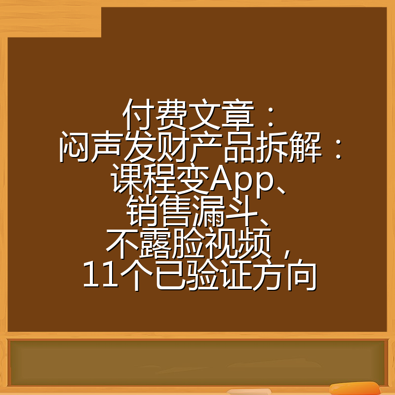 付费文章：闷声发财产品拆解：课程变App、销售漏斗、不露脸视频，11个已验证方向