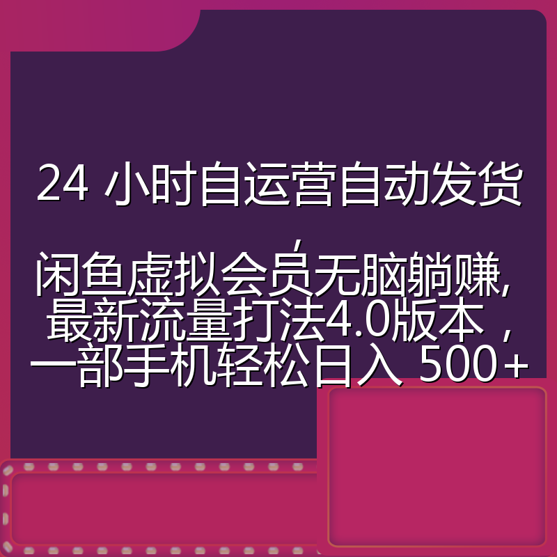 24 小时自运营自动发货，闲鱼虚拟会员无脑躺赚, 最新流量打法4.0版本，一部手机轻松日入 500+