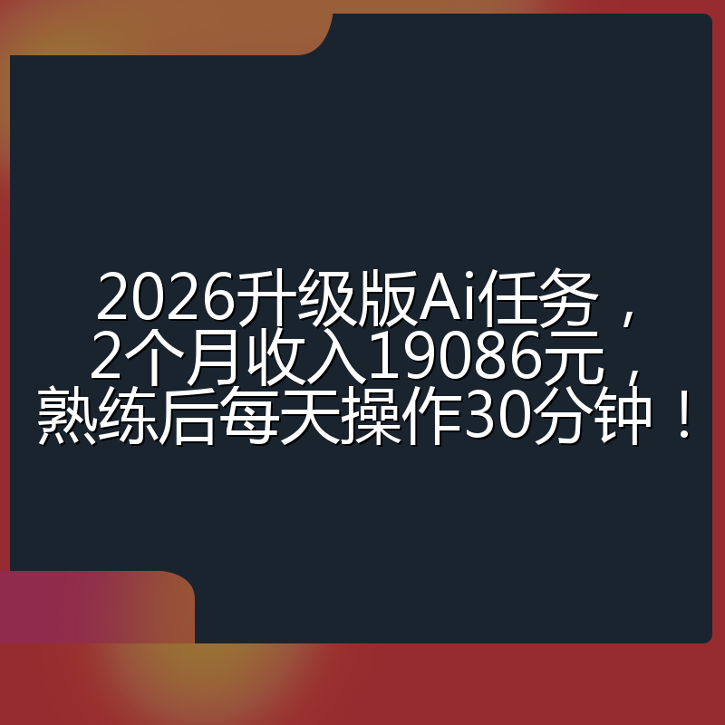 2026升级版Ai任务，2个月收入19086元，熟练后每天操作30分钟！