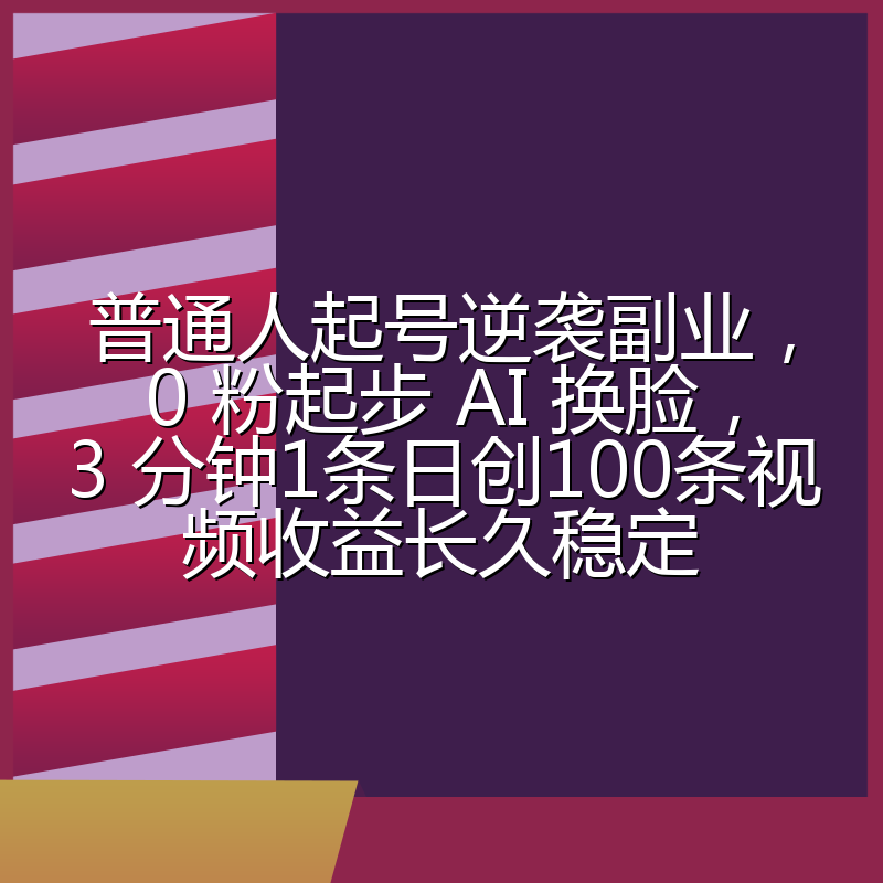 普通人起号逆袭副业，0 粉起步 AI 换脸，3 分钟1条日创100条视频收益长久稳定