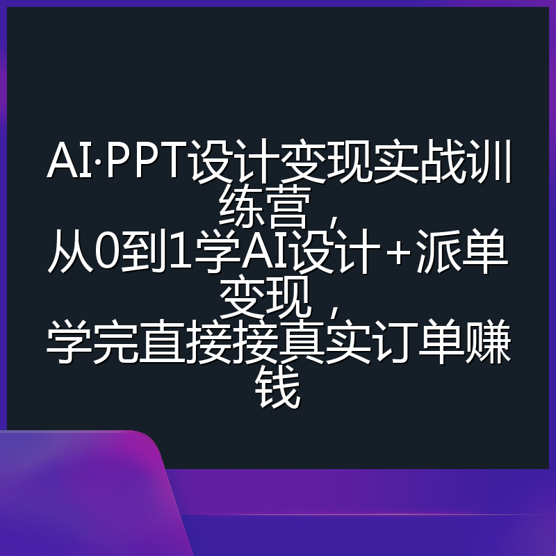 AI·PPT设计变现实战训练营，从0到1学AI设计+派单变现，学完直接接真实订单赚钱