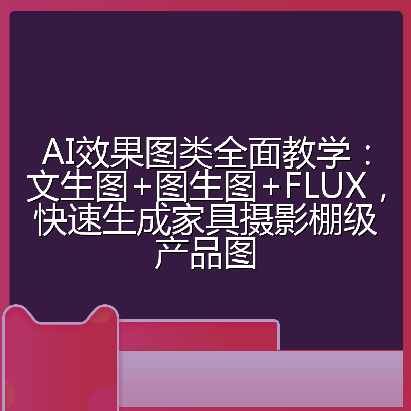 AI效果图类全面教学：文生图+图生图+FLUX，快速生成家具摄影棚级产品图