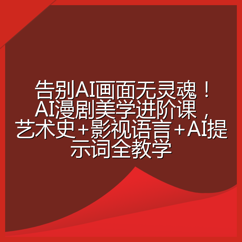 告别AI画面无灵魂！AI漫剧美学进阶课，艺术史+影视语言+AI提示词全教学
