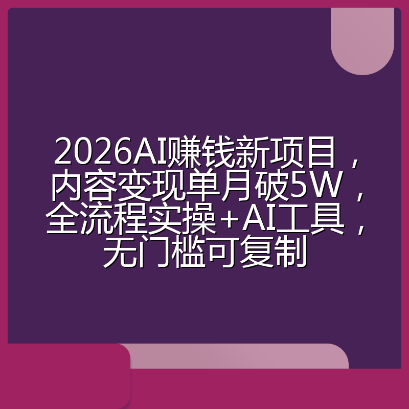 2026AI赚钱新项目，内容变现单月破5W，全流程实操+AI工具，无门槛可复制