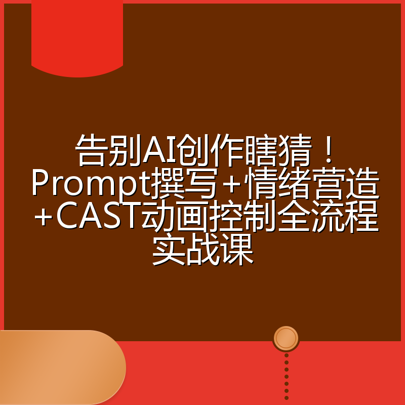 告别AI创作瞎猜！Prompt撰写+情绪营造+CAST动画控制全流程实战课