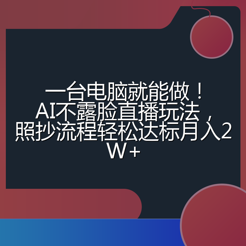 一台电脑就能做！AI不露脸直播玩法，照抄流程轻松达标月入2W+