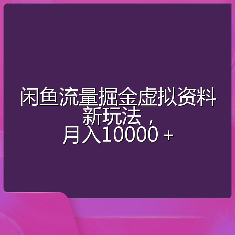 闲鱼流量掘金虚拟资料新玩法，月入10000＋