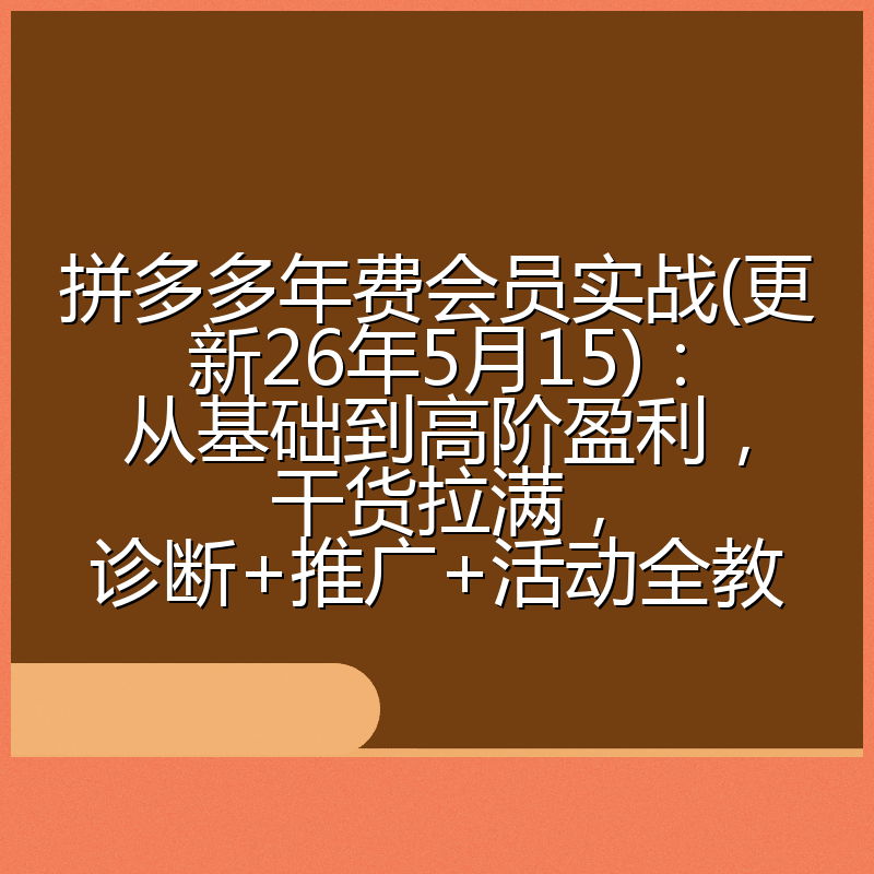 拼多多年费会员实战(更新26年5月15)：从基础到高阶盈利，干货拉满，诊断+推广+活动全教