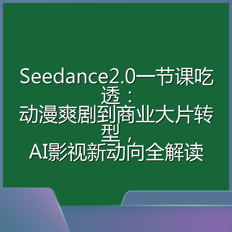 Seedance2.0一节课吃透:动漫爽剧到商业大片转型,AI影视新动向全解读