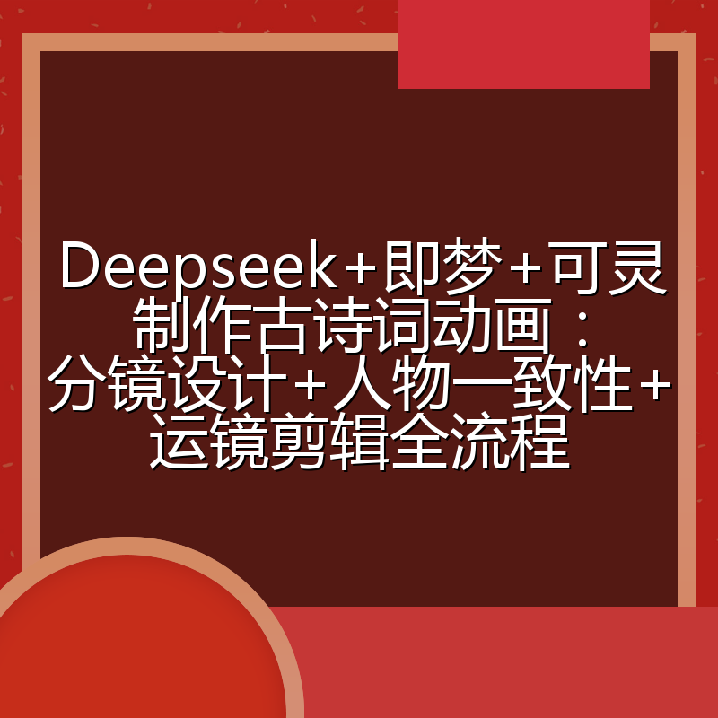 Deepseek+即梦+可灵制作古诗词动画：分镜设计+人物一致性+运镜剪辑全流程