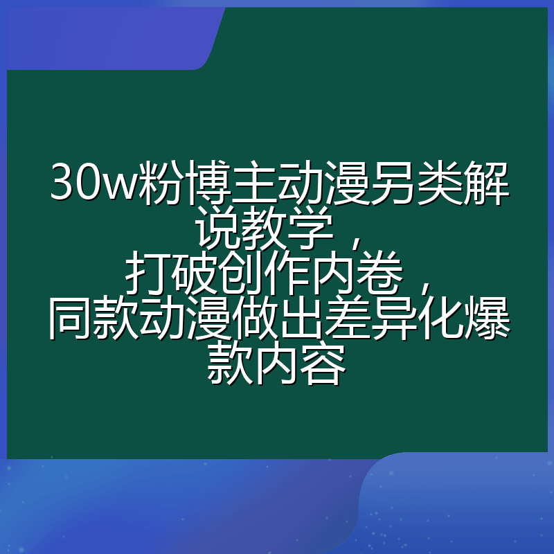 30w粉博主动漫另类解说教学，打破创作内卷，同款动漫做出差异化爆款内容