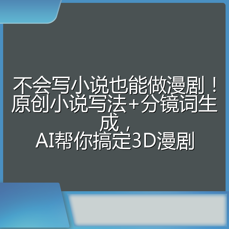 不会写小说也能做漫剧!原创小说写法+分镜词生成,AI帮你搞定3D漫剧