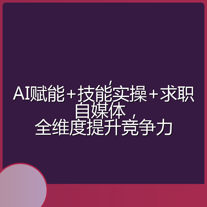 ,AI赋能+技能实操+求职自媒体,全维度提升竞争力