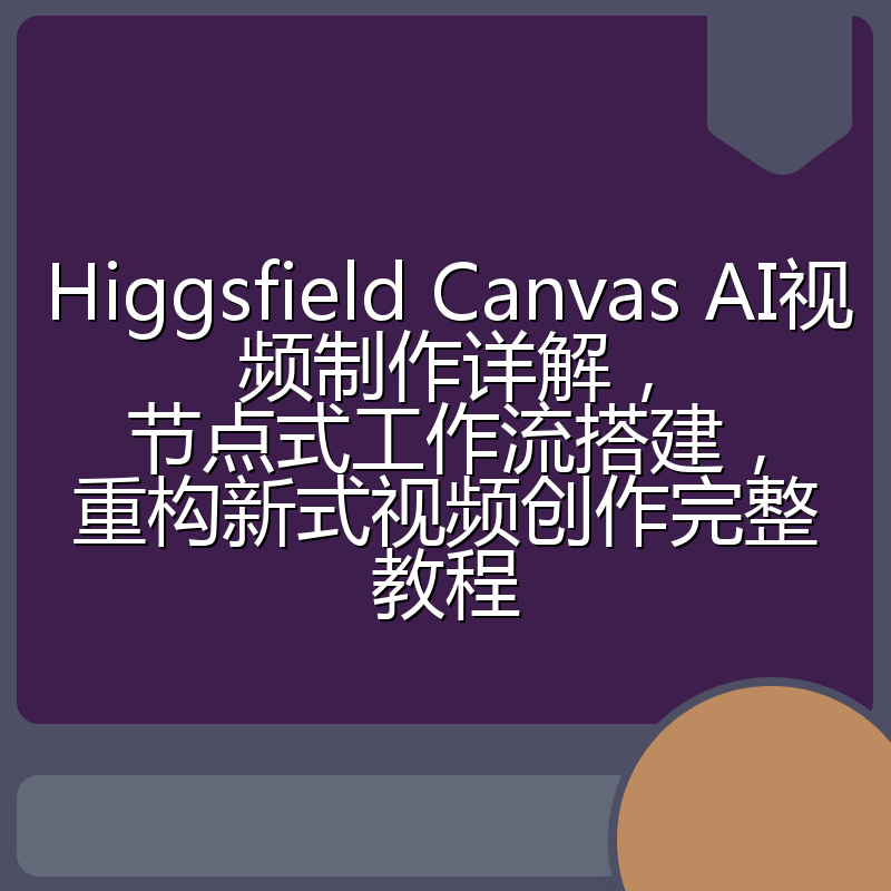 Higgsfield Canvas AI视频制作详解，节点式工作流搭建，重构新式视频创作完整教程